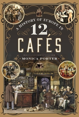 A History of Europe in 12 Cafes by Porter, Monica