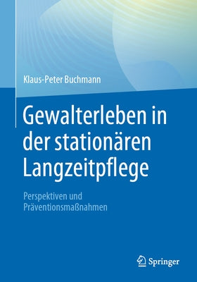 Gewalterleben in Der Stationären Langzeitpflege: Perspektiven Und Präventionsmaßnahmen by Buchmann, Klaus-Peter