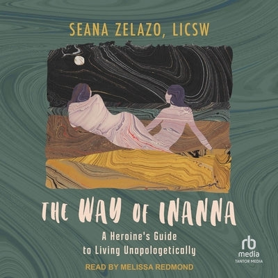 The Way of Inanna: A Heroine's Guide to Living Unapologetically by Licsw