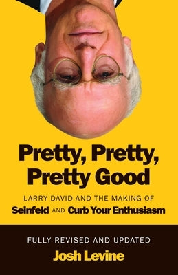 Pretty, Pretty, Pretty Good: Larry David and the Making of Seinfeld and Curb Your Enthusiasm, Fully Revised and Updated by Levine, Josh