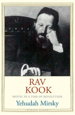 Rav Kook: Mystic in a Time of Revolution by Mirsky, Yehudah