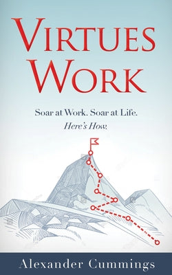 Virtues Work: Soar at Work. Soar at Life. Here's How. by Cummings, Alexander