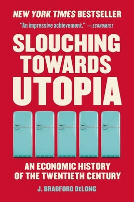 Slouching Towards Utopia: An Economic History of the Twentieth Century by DeLong, J. Bradford