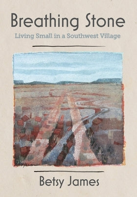 Breathing Stone: Living Small in a Southwest Village by James, Betsy