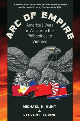 Arc of Empire: America's Wars in Asia from the Philippines to Vietnam by Hunt, Michael H.