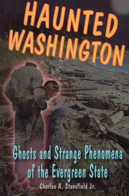 Haunted Washington: Ghosts and Strange Phenomena of the Evergreen State by Stansfield, Charles A.