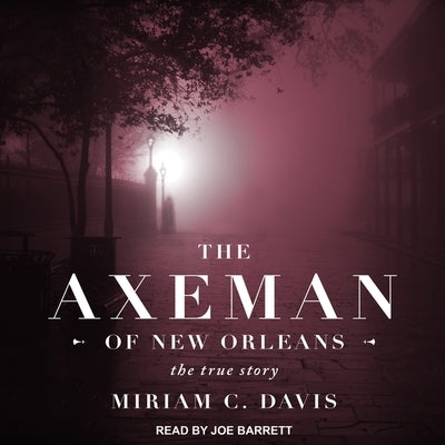 The Axeman of New Orleans Lib/E: The True Story by Barrett, Joe