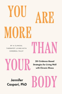 You Are More Than Your Body: 30+ Evidence-Based Strategies for Living Well with Chronic Illness--By a Clinical Therapist Living with Cerebral Palsy by Caspari, Jennifer