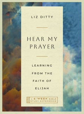Hear My Prayer: Learning from the Faith of Elijah--A 6-Week Bible Study Experience by Ditty, Liz
