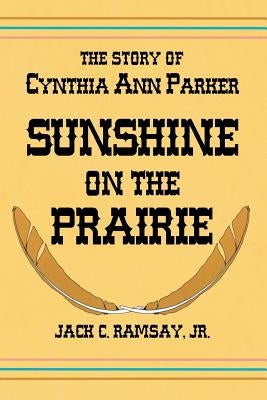 Sunshine on the Prairie: The Story of Cynthia Ann Parker by Ramsay, Jack C.