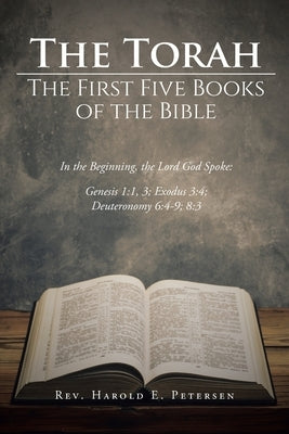 The Torah: The First Five Books of the Bible: In the Beginning, the Lord God Spoke: Genesis 1:1, 3; Exodus 3:4; Deuteronomy 6:4-9 by Petersen, Harold E.