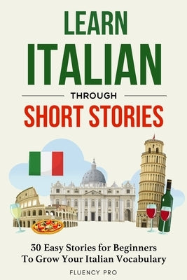 Learn Italian Through Short Stories: 30 Easy Stories for Beginners To Grow Your Italian Vocabulary by Pro, Fluency