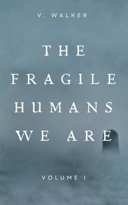 The fragile humans we are: volume one by Walker, V.