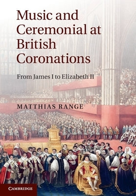 Music and Ceremonial at British Coronations by Range, Matthias