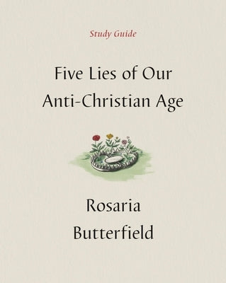 Five Lies of Our Anti-Christian Age Study Guide by Butterfield, Rosaria