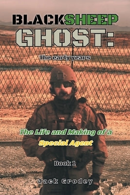 Blacksheep Ghost: The early years: The Life and Making of a Special Agent by Grodey, Jack