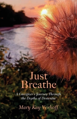 Just Breathe: A Caregiver's Journey Through the Depths of Dementia by Verhoff, Mary Kay