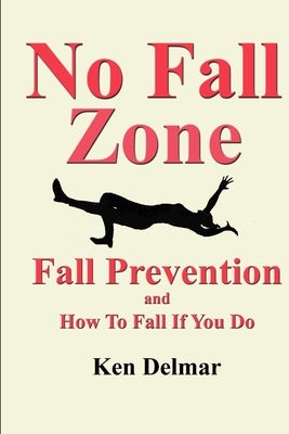 No Fall Zone: Fall Prevention and How To Fall If You Do by Delmar, Ken H.