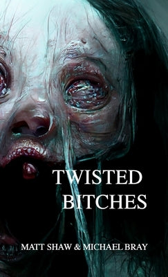 Twisted Bitches: An Extreme Horror by Shaw, Matt