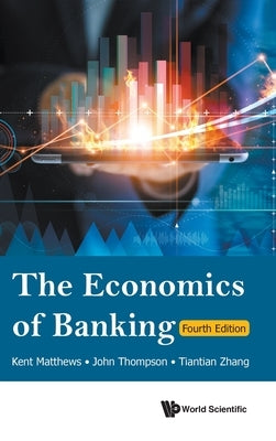 The Economics of Banking: 4th Edition by Kent Matthew