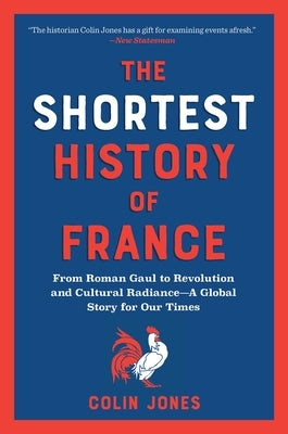 The Shortest History of France: From Roman Gaul to Revolution and Cultural Radiance - A Global Story for Our Times by Jones, Colin