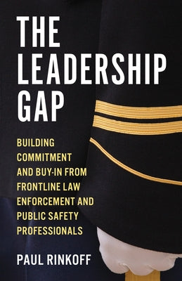 The Leadership Gap: Building Commitment and Buy-In from Frontline Law Enforcement and Public Safety Professionals by Rinkoff, Paul