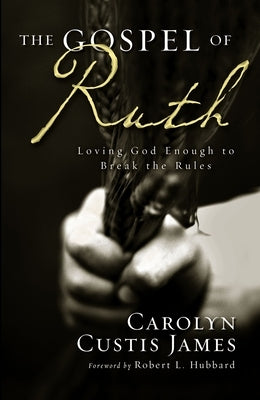 The Gospel of Ruth: Loving God Enough to Break the Rules by James, Carolyn Custis