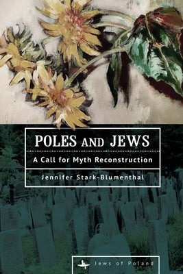 Poles and Jews: A Call for Myth Reconstruction by Stark-Blumenthal, Jennifer