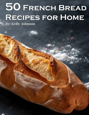 50 French Bread Recipes for Home by Johnson, Kelly