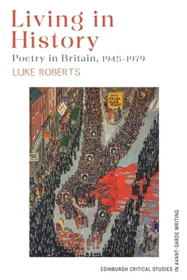 Living in History: Poetry in Britain, 1945-1979 by Roberts, Luke