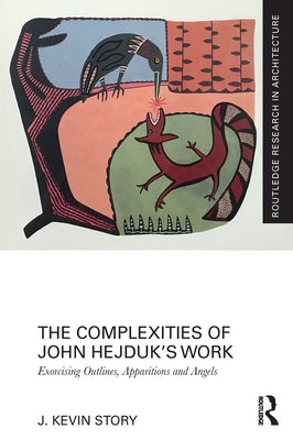 The Complexities of John Hejduk's Work: Exorcising Outlines, Apparitions and Angels by Story, J. Kevin