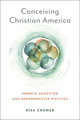 Conceiving Christian America: Embryo Adoption and Reproductive Politics by Cromer, Risa