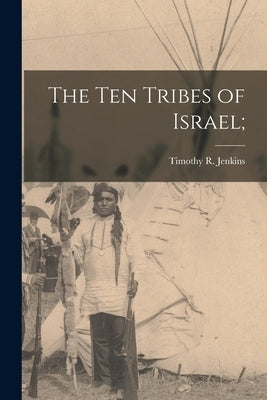 The Ten Tribes of Israel; by Jenkins, Timothy R.