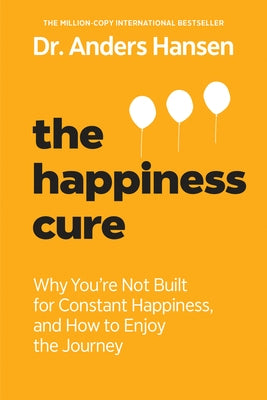 The Happiness Cure: Why You're Not Built for Constant Happiness, and How to Enjoy the Journey by Hansen, Anders