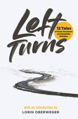 Left Turns: 12 Tales of Rash Decisions and Beautiful Mistakes by Oberweger, Lorin