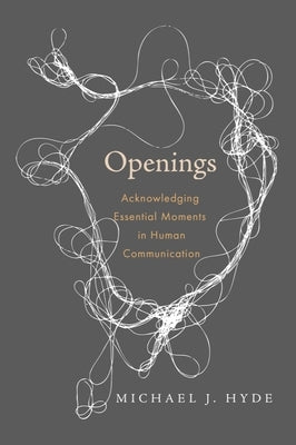 Openings: Acknowledging Essential Moments in Human Communication by Hyde, Michael J.