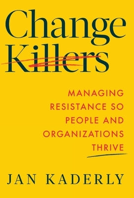 Change Killers: Managing Resistance So People and Organizations Thrive by Kaderly, Jan