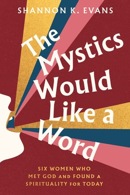 The Mystics Would Like a Word: Six Women Who Met God and Found a Spirituality for Today by Evans, Shannon K.