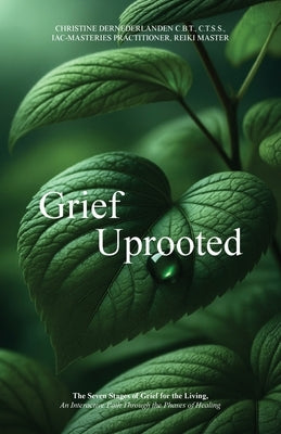 Grief Uprooted: The Seven Stages of Grief for the Living, An Interactive Path Through The Phases of Healing by Dernederlanden, Christine