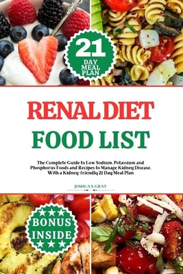 Renal Diet Food List: The Complete Guide to Low Sodium, Potassium and Phosphorus Foods and Recipes to Manage Kidney Disease, With a Kidney-f by Gray, Joshua S.