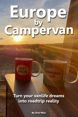 Europe by Campervan: Turn Your Vanlife Dreams into Road Trip Reality by Wise, Chris