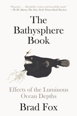 The Bathysphere Book: Effects of the Luminous Ocean Depths by Fox, Brad