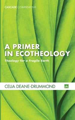 A Primer in Ecotheology: Theology for a Fragile Earth by Deane-Drummond, Celia E.