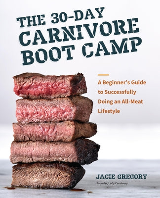 The 30-Day Carnivore Boot Camp: A Beginner's Guide to Successfully Doing an All-Meat Lifestyle by Gregory, Jacie