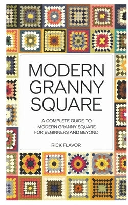 Modern Granny Square: A Complete Guide to Modern Granny Square for Beginners and Beyond by Flavor, Rick