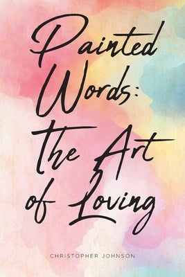 Painted Words: The Art of Loving by Johnson, Christopher