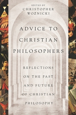 Advice to Christian Philosophers: Reflections on the Past and Future of Christian Philosophy by Plantinga, Alvin