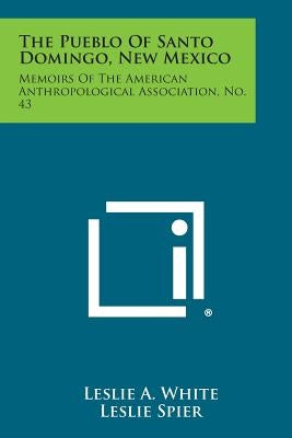 The Pueblo of Santo Domingo, New Mexico: Memoirs of the American Anthropological Association, No. 43 by White, Leslie a.