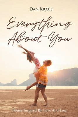 Everything About You: Poems Inspired By Love And Loss by Kraus, Dan