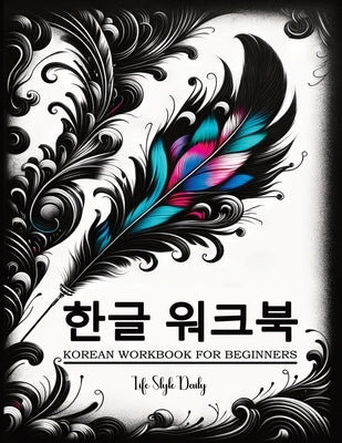 Korean Workbooks for Beginners: Mastering Hangul Through Handwriting - A Step-by-Step Calligraphy and Lettering Guide to Learn Korean Vocabulary and P by Style, Life Daily